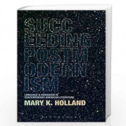 Succeeding Postmodernism: Language and Humanism in Contemporary American Literature by Mary K. Holland Book-9789388912518
