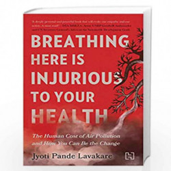 Breathing Here Is Injurious to Your Health: The Human Cost of Air Pollution and How You Can Be the Change by Lavakare, Jyoti Pan