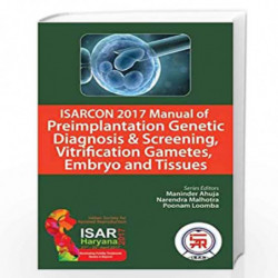 ISARCON 2017 Manual of Preimplantation Genetic Diagnosis & Screening, Vitrification Gametes, Embryo and Tissues by AHUJA MANINDE