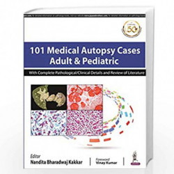 101 Medical Autopsy Cases Adult & Pediatric With Complete Pathological/ Clinical Details And Review by KAKKAR NANDITA BHARDWAJ B