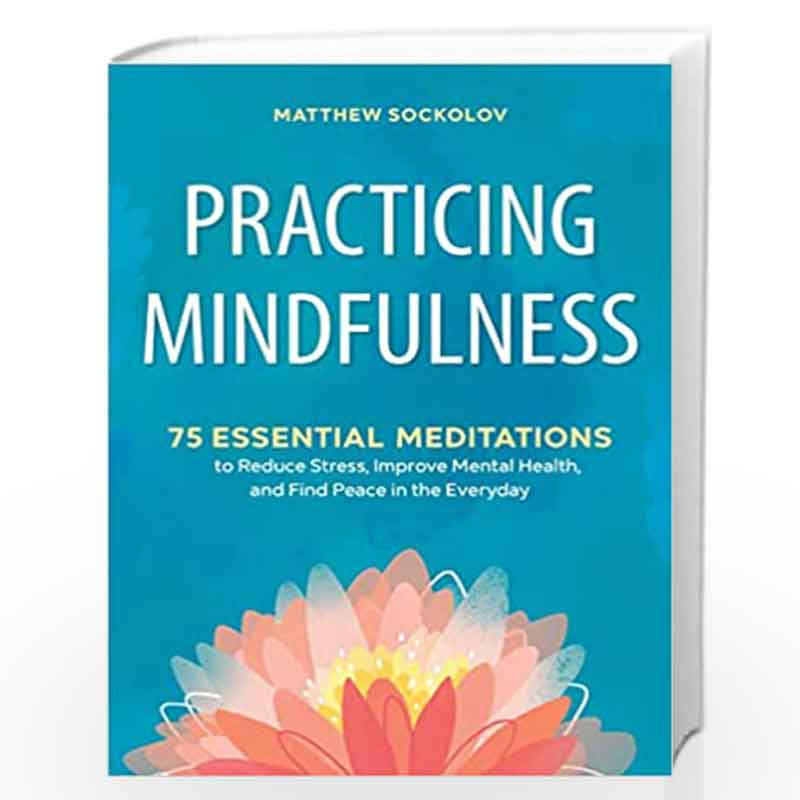 PRACTICING MINDFULNESS: 75 Essential Meditations To Reduce Stress, Improve Mental health and Find Peace in the Everyday by Mathe