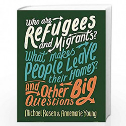 Who are Refugees and Migrants? What Makes People Leave their Homes? And Other Big Questions by Michael Rosen and Annemarie Young