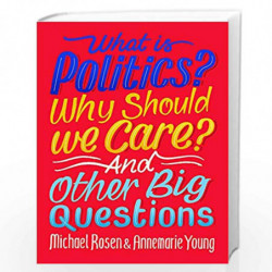 What Is Politics? Why Should we Care? And Other Big Questions by Michael Rosen and Annemarie Young Book-9781526309068