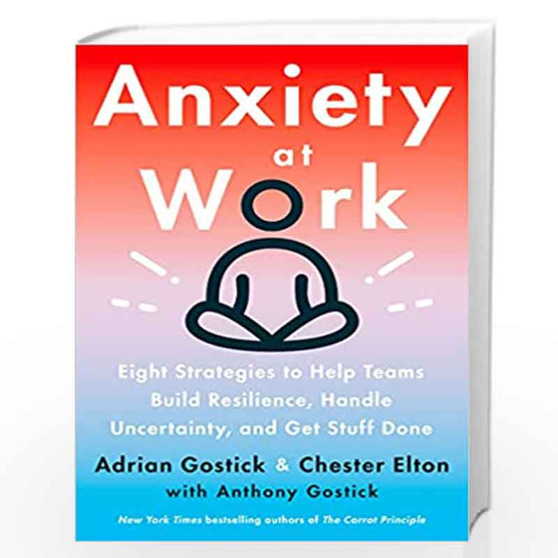 Anxiety at Work : 8 Strategies to Help Teams Build Resilience, Handle Uncertainty, and Get Stuff Done by Gostick, Adrian Book-97