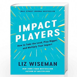 Impact Players : How to Take the Lead, Play Bigger, and Multiply Your Impact by Wiseman, Liz Book-9780063215016