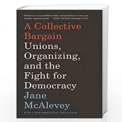 A Collective Bargain: Unions, Organizing, and the Fight for Democracy by Mcalevey, Jane Book-9780062908605