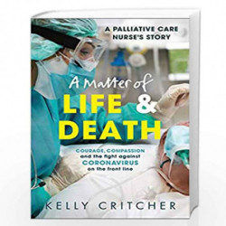 A Matter of Life and Death: Courage, compassion and the fight against coronavirus - a palliative care nurse's story by Critcher,
