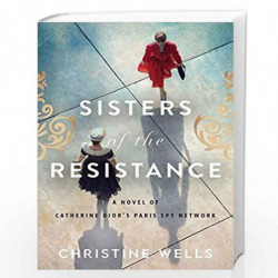 Sisters of the Resistance: A Novel of Catherine Dior's Paris Spy Network by Christine Wells Book-9780063055445