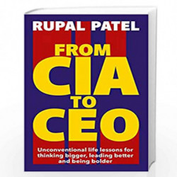 From CIA to CEO : Unconventional Life Lessons for Thinking Bigger, Leading Better and Being Bolder by Patel, Rupal Book-97817887