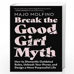 Break the Good Girl Myth: How to Dismantle Outdated Rules, Unleash Your Power, and Design a More Purposeful Life by Molfino, Maj