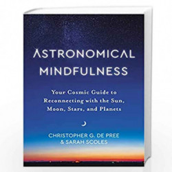 Astronomical Mindfulness: Your Cosmic Guide to Reconnecting with the Sun, Moon, Stars, and Planets by De Pree, Christopher G. Bo