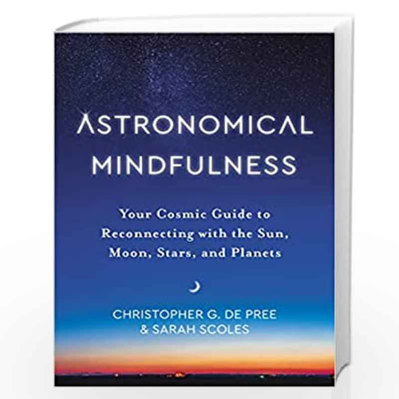 Astronomical Mindfulness: Your Cosmic Guide to Reconnecting with the Sun, Moon, Stars, and Planets by De Pree, Christopher G. Bo