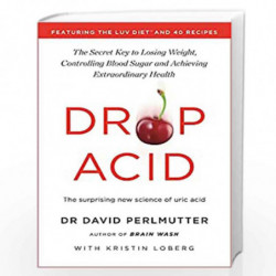Drop Acid: The Surprising New Science of Uric Acid - The Key to Losing Weight, Controlling Blood Sugar and Achieving Extraordina