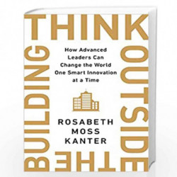 Think Outside The Building How Advanced Leaders Can Change the World One Smart Innovation at a Time by ROSABETH MOSS KANTER Book