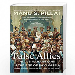 FALSE ALLIES : Indias Maharajahs in the Age of Ravi Varma by Pillai, Manu S. Book-9789391165895