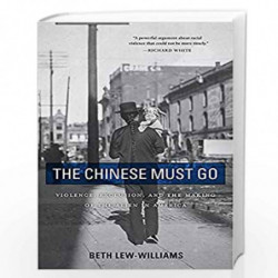 The Chinese Must Go: Violence, Exclusion, and the Making of the Alien in America by Lew-Williams, Beth Book-9780674260351