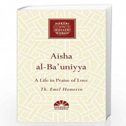 Aisha al-Ba'uniyya: A Life in Praise of Love (Makers of the Muslim World) by Homerin, Th. Emil Book-9781786076106