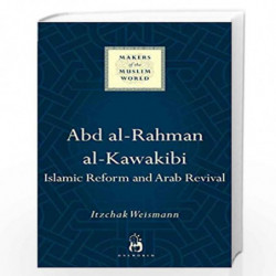 Abd al-Rahman al-Kawakibi: Islamic Reform and Arab Revival (Makers of the Muslim World) by Weismann, Itzchak Book-9781780747958