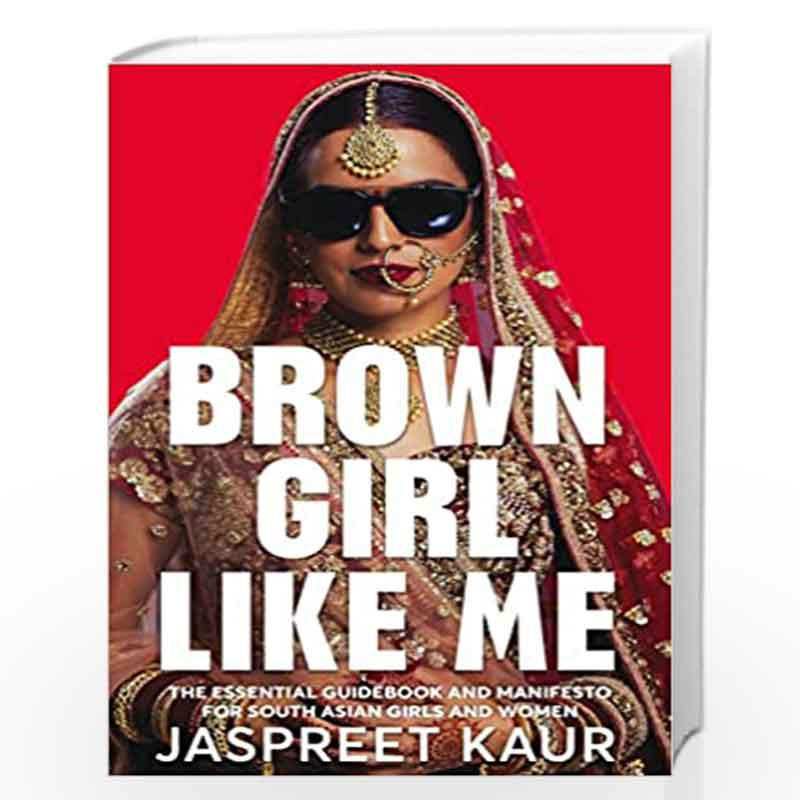 Brown Girl Like Me: The Essential Guidebook and Manifesto for South Asian Girls and Women by Jaspreet Kaur Book-9781529056310