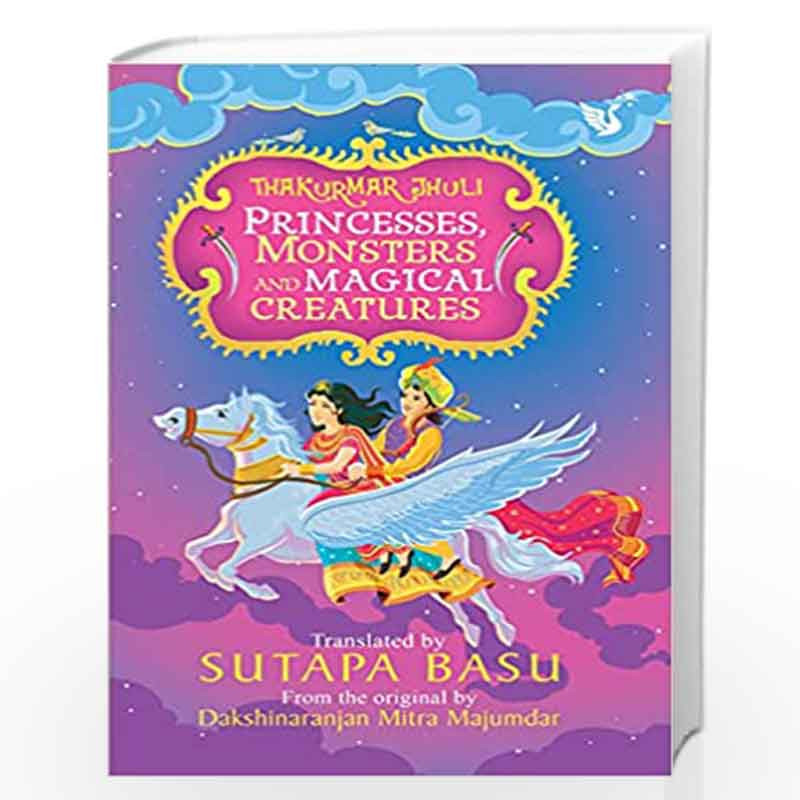 Thakurmar Jhuli: Princesses, Monsters and Magical Creatures [Paperback] Dakshinaranjan Mitra Majumdar and Sutapa Basu by SUTAPA 