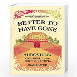 Better to Have Gone: Love, Death and the Quest for Utopia in Auroville by Akash Kapur Book-9781398513198
