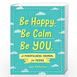 BE HAPPY. BE CALM. BE YOU.: A Mindfulness Journal for Teens by KATHERINE, SARA Book-9781507215531
