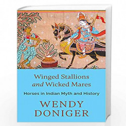 WINGED STALLIONS AND WICKED MARES : HORSES IN INDIAN MYTH AND HISTORY by WENDY DONIGER Book-9789354470073