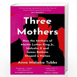 Three Mothers: How the Mothers of Martin Luther King Jr., Malcolm X and James Baldwin Shaped a Nation by Tubbs, An Malaika Book-