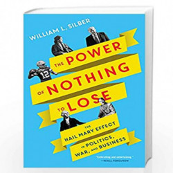 The Power of Nothing to Lose : The Hail Mary Effect in Politics, War, and Business by Silber, William L. Book-9780063225985