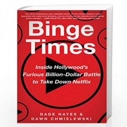 Binge Times: Inside Hollywood's Furious Billion-Dollar Battle to Take Down Netflix by Hayes, Dade Book-9780062980007