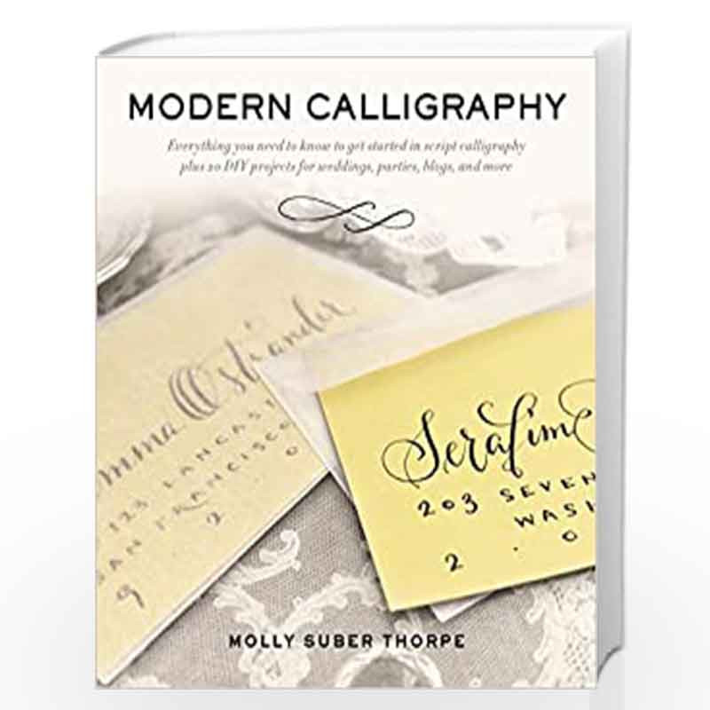 Modern Calligraphy: Everything You Need to Know to Get Started in Script Calligraphy by Molly Suber Thorpe Book-9781250016324