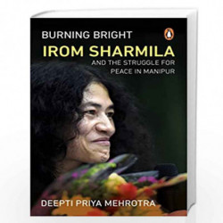 Burning Bright: Irom Sharmila and the Struggle for Peace in Manipur by Malhotra, Deepti Priya Book-9780143424659