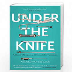 Under the Knife: A History of Surgery in 28 Remarkable Operations by Arnold Van De Laar Book-9781473633681