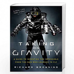 Taking on Gravity: A Guide to Inventing the Impossible from the Man Who Learned to Fly by Richard Browning Book-9781787630901