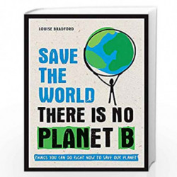 Save the World: There is No Planet B: Things You Can Do Right Now to Save Our Planet by Louise Bradford Book-9781787830349