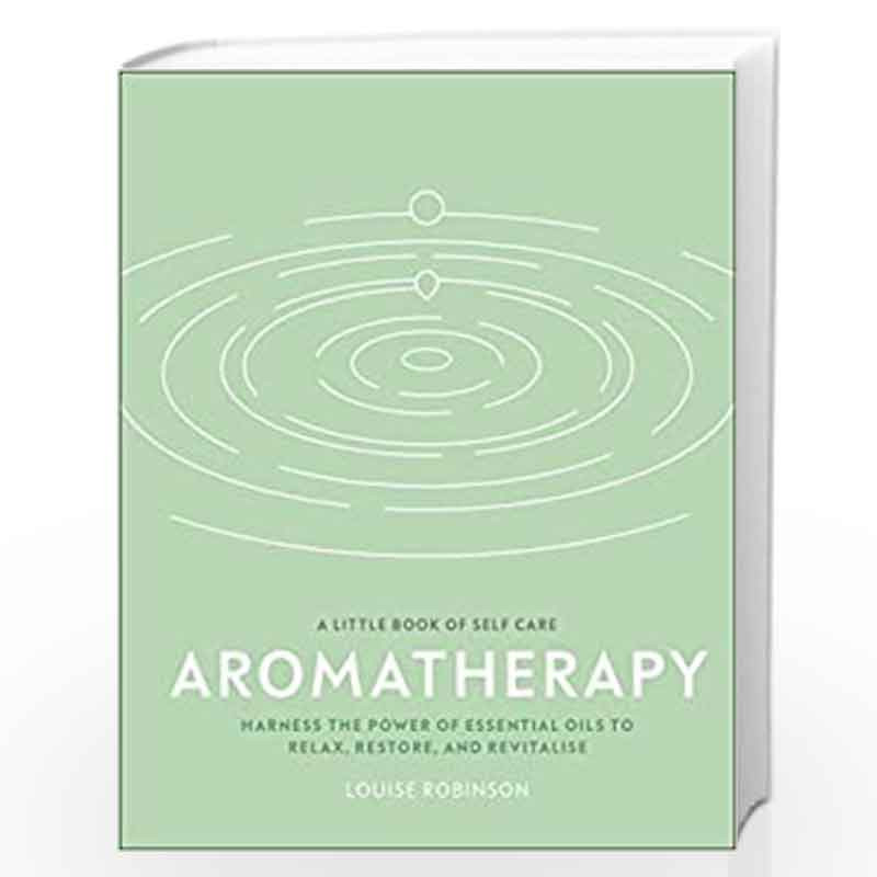 Aromatherapy: Harness the Power of Essential Oils to Relax, Restore, and Revitalise (A Little Book of Self Care) by Louise Robin