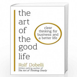 The Art of the Good Life: Clear Thinking for Business and a Better Life by dobelli rolf Book-9781473667525