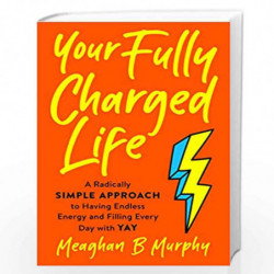 Your Fully Charged Life: A Radically Simple Approach to Having Endless Energy and Filling Every Day with Yay by Murphy, Meaghan 