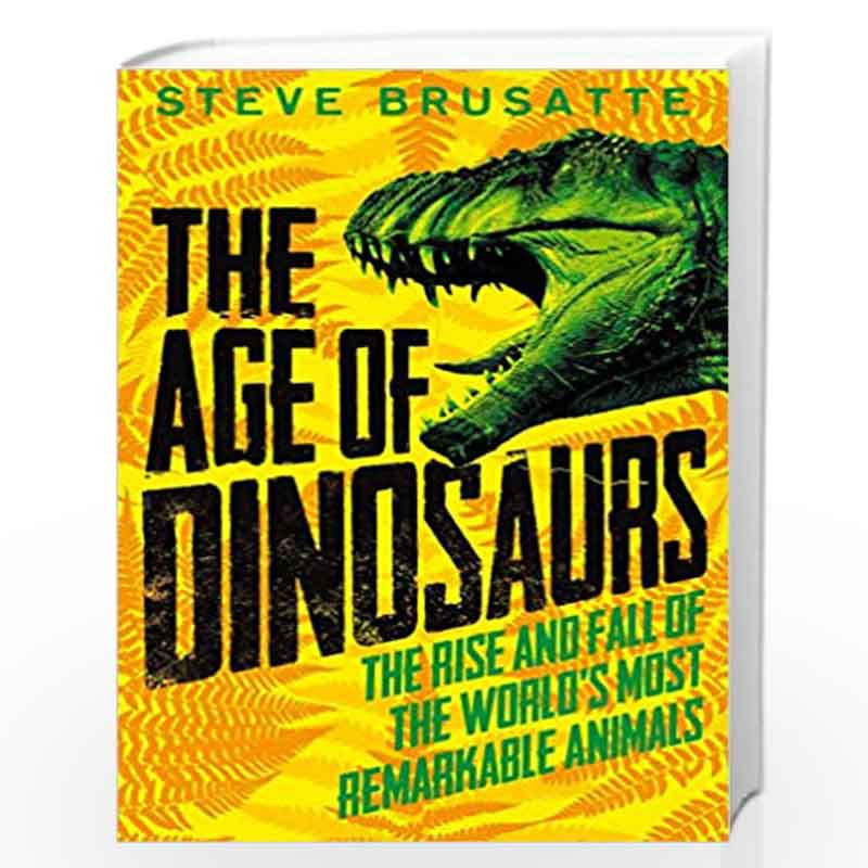 The Age of Dinosaurs: The Rise and Fall of the World's Most Remarkable  Animals by Steve Brusatte-Buy Online The Age of Dinosaurs: The Rise and  Fall of the World's Most Remarkable Animals