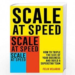 Scale at Speed: How to Triple the Size of Your Business and Build a Superstar Team by Felix Velarde Book-9781472145895