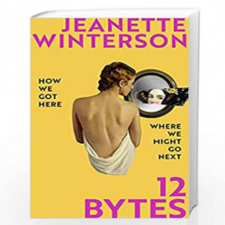 12 Bytes: How artificial intelligence will change the way we live and love by Winterson Jeanette Book-9781787332478