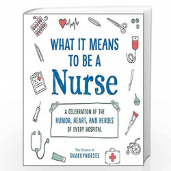 What It Means to Be a Nurse: A Celebration of the Humor, Heart, and Heroes of Every Hospital by Srkynurses, Book-9781507215340