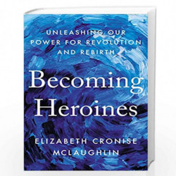 Becoming Heroines: Unleashing Our Power for Revolution and Rebirth by Elizabeth Cronise McLaughlin Book-9780593087671