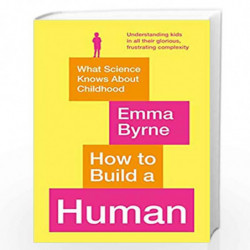 How to Build a Human: What Science Knows About Childhood by Emma Byrne Book-9781788164917