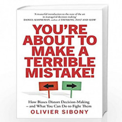 You're About to Make a Terrible Mistake! (LEAD): How Biases Distort Decision-Making and What You Can Do to Fight Them by Sibony,