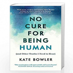 No Cure for Being Human: (and Other Truths I Need to Hear) by Bowler, Kate Book-9781846047183