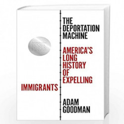 The Deportation Machine: America's Long History of Expelling Immigrants: 137 (Politics and Society in Modern America, 131) by Go