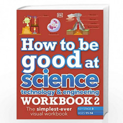 How to be Good at Science, Technology & Engineering Workbook 2, Ages 11-14 (Key Stage 3): The Simplest-Ever Visual Workbook by D