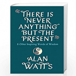 There Is Never Anything But The Present: & Other Inspiring Words of Wisdom by Watts, Alan Book-9781846047299