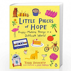Little Pieces of Hope: Happy-Making Things in a Difficult World by Todd Doughty